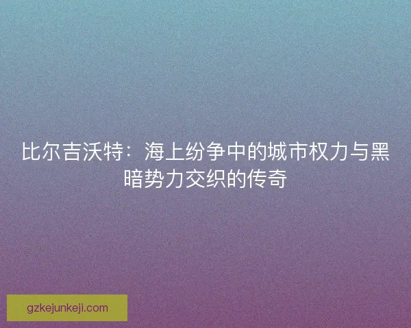 比尔吉沃特:海上纷争中的城市权力与黑暗势力交织的传奇 比尔吉沃特:海上纷争中的城市权力与黑暗势力交织的传奇