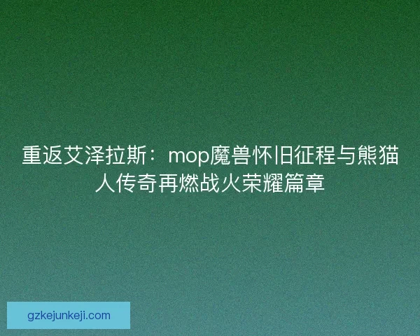重返艾泽拉斯：mop魔兽怀旧征程与熊猫人传奇再燃战火荣耀篇章