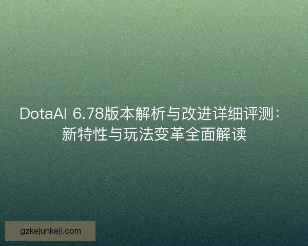 DotaAI 6.78版本解析与改进详细评测:新特性与玩法变革全面解读 DotaAI 6.78版本解析与改进详细评测:新特性与玩法变革全面解读