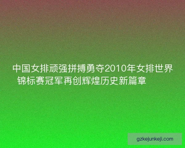 中国女排顽强拼搏勇夺2010年女排世界锦标赛冠军再创辉煌历史新篇章 🏐🎉 中国女排顽强拼搏勇夺2010年女排世界锦标赛冠军再创辉煌历史新篇章 🏐🎉