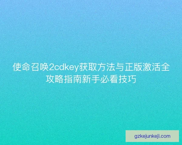 使命召唤2cdkey获取方法与正版激活全攻略指南新手必看技巧 使命召唤2cdkey获取方法与正版激活全攻略指南新手必看技巧